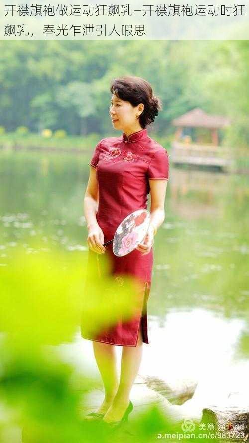 开襟旗袍做运动狂飙乳—开襟旗袍运动时狂飙乳,春光乍泄引人暇思