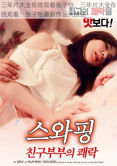 三年片大全在线观看张子怡、三年片大全在线观看:张子怡最新作品大放送