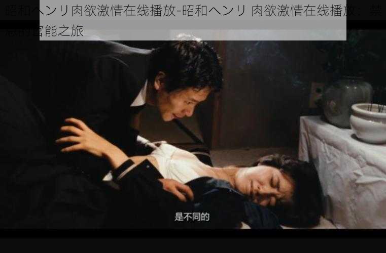 昭和ヘンリ肉欲激情在线播放-昭和ヘンリ 肉欲激情在线播放:禁忌的官能之旅