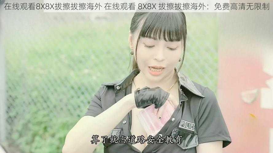 在线观看8X8X拔擦拔擦海外 在线观看 8X8X 拔擦拔擦海外:免费高清无限制