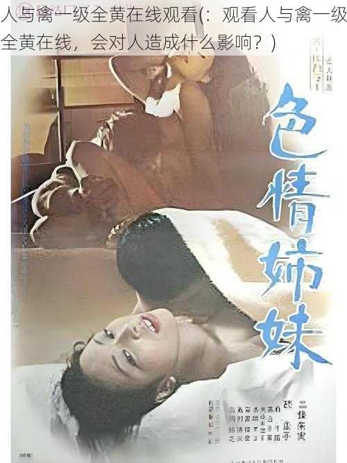 人与禽一级全黄在线观看(:观看人与禽一级全黄在线,会对人造成什么影响?)