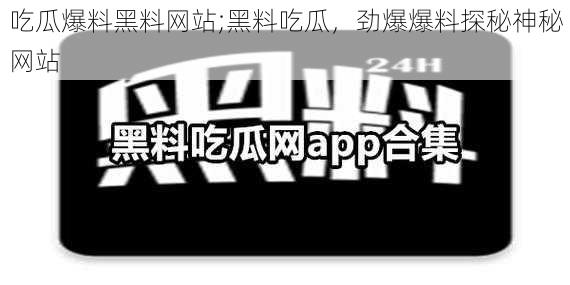 吃瓜爆料黑料网站;黑料吃瓜，劲爆爆料探秘神秘网站