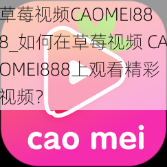 草莓视频CAOMEI888_如何在草莓视频 CAOMEI888上观看精彩视频？