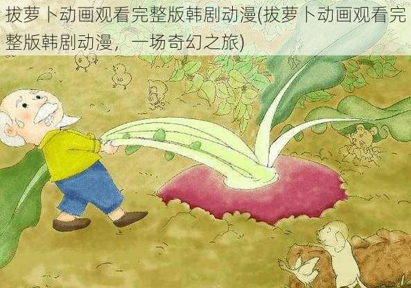 拔萝卜动画观看完整版韩剧动漫(拔萝卜动画观看完整版韩剧动漫，一场奇幻之旅)