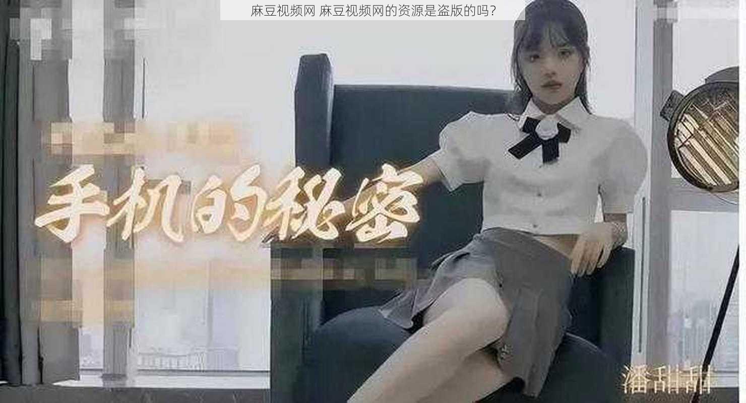 麻豆视频网 麻豆视频网的资源是盗版的吗？