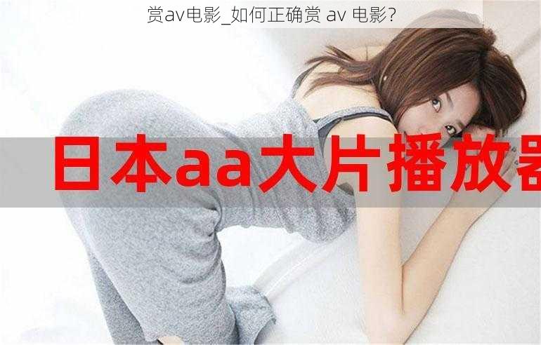 赏av电影_如何正确赏 av 电影？