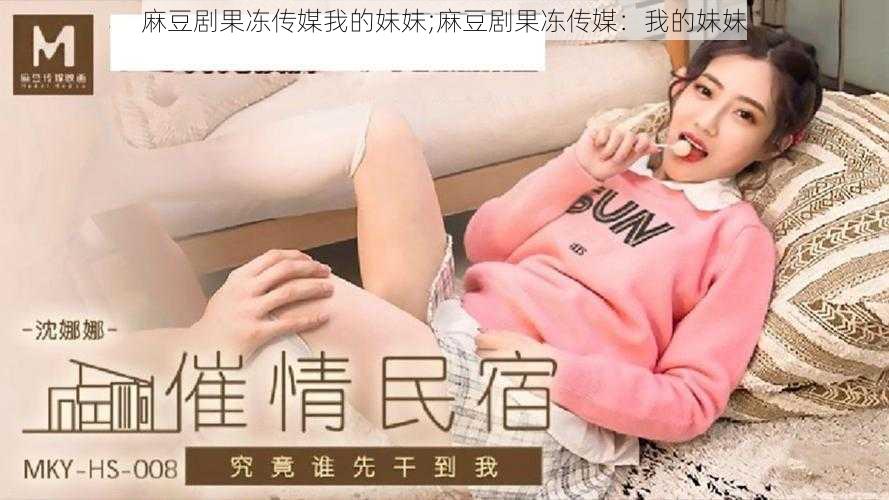 麻豆剧果冻传媒我的妹妹;麻豆剧果冻传媒：我的妹妹