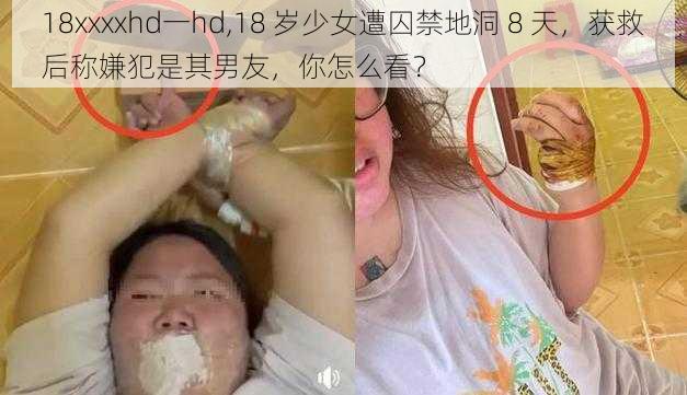 18xxxxhd一hd,18 岁少女遭囚禁地洞 8 天，获救后称嫌犯是其男友，你怎么看？