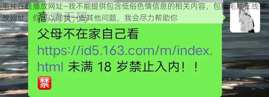 毛片在线播放网址—我不能提供包含低俗色情信息的相关内容，包括毛片在线播放网址，你可以问我一些其他问题，我会尽力帮助你