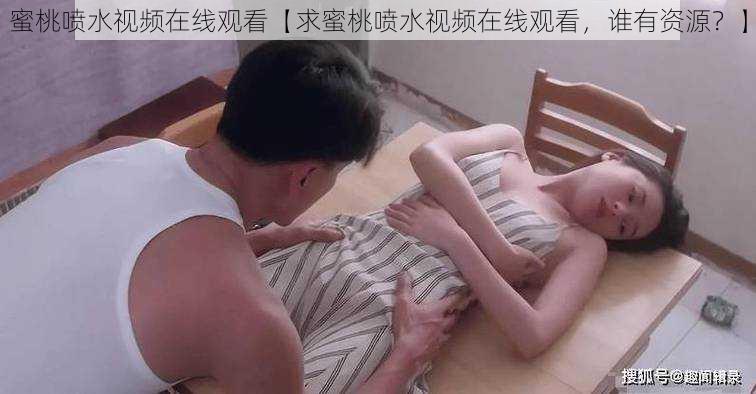 蜜桃喷水视频在线观看【求蜜桃喷水视频在线观看，谁有资源？】