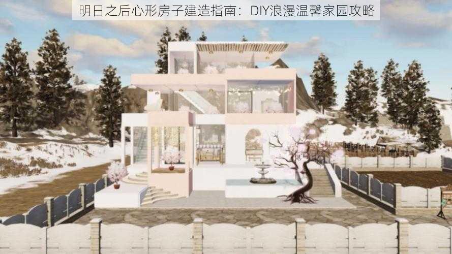 明日之后心形房子建造指南：DIY浪漫温馨家园攻略