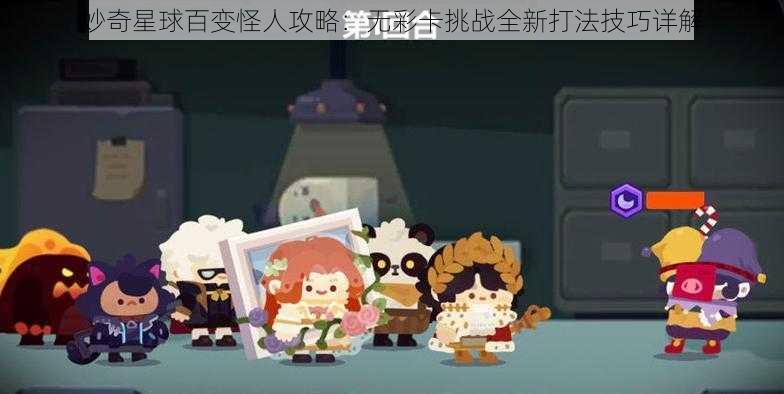 妙奇星球百变怪人攻略：无彩卡挑战全新打法技巧详解