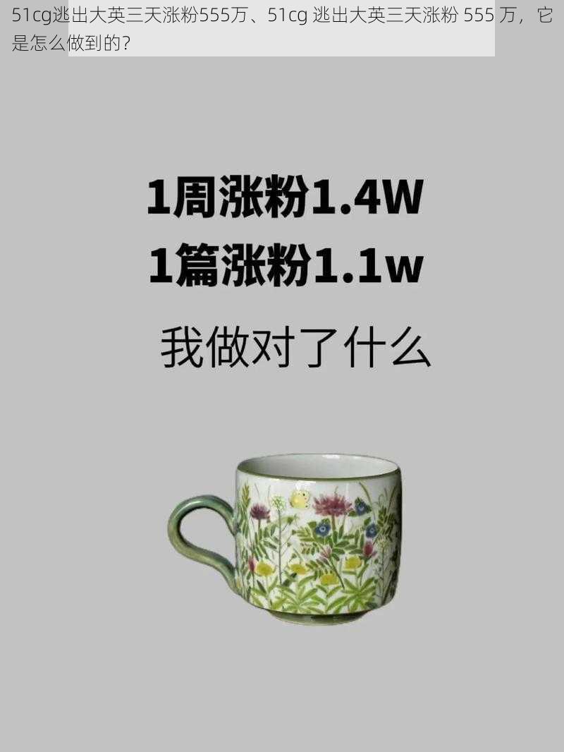 51cg逃出大英三天涨粉555万、51cg 逃出大英三天涨粉 555 万，它是怎么做到的？