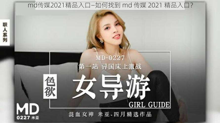 md传媒2021精品入口—如何找到 md 传媒 2021 精品入口？