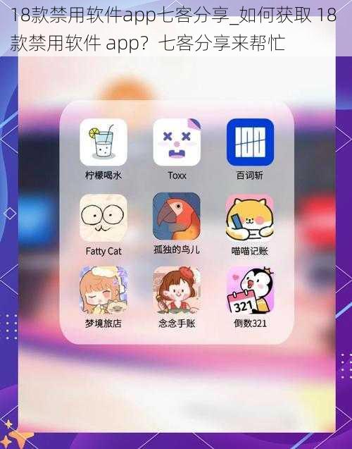 18款禁用软件app七客分享_如何获取 18 款禁用软件 app？七客分享来帮忙