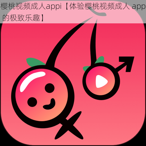 樱桃视频成人appi【体验樱桃视频成人 app 的极致乐趣】