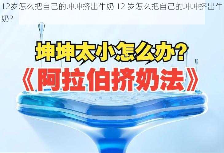 12岁怎么把自己的坤坤挤出牛奶 12 岁怎么把自己的坤坤挤出牛奶？