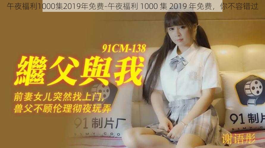 午夜福利1000集2019年免费-午夜福利 1000 集 2019 年免费，你不容错过