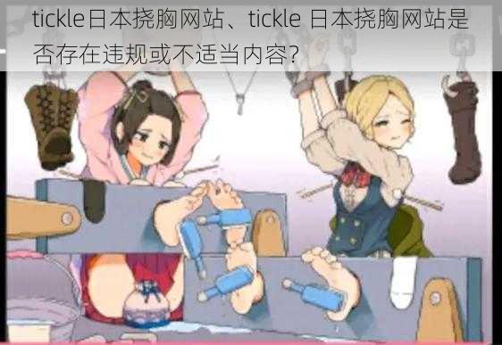 tickle日本挠胸网站、tickle 日本挠胸网站是否存在违规或不适当内容？