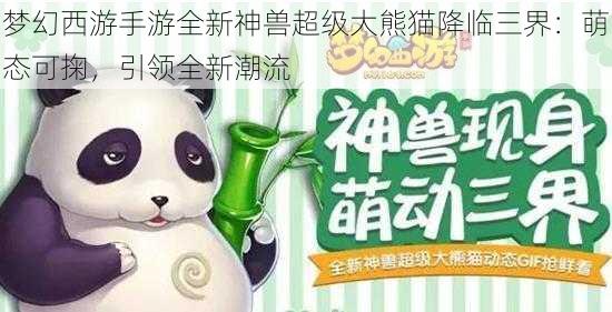 梦幻西游手游全新神兽超级大熊猫降临三界：萌态可掬，引领全新潮流