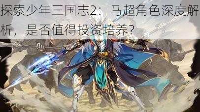 探索少年三国志2：马超角色深度解析，是否值得投资培养？