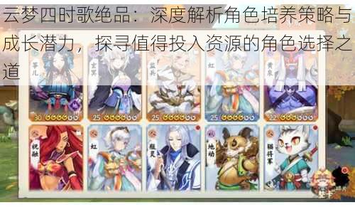 云梦四时歌绝品：深度解析角色培养策略与成长潜力，探寻值得投入资源的角色选择之道