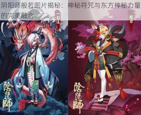 阴阳师般若图片揭秘：神秘符咒与东方神秘力量的完美融合