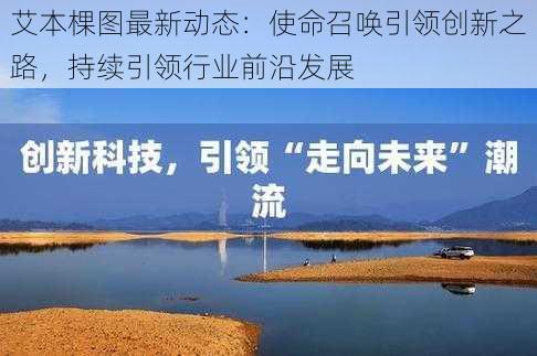 艾本棵图最新动态:使命召唤引领创新之路,持续引领行业前沿发展