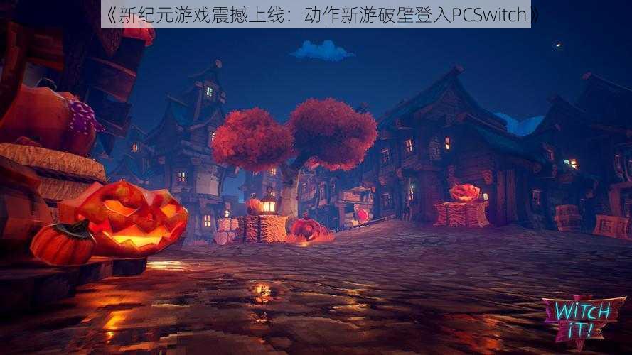 《新纪元游戏震撼上线:动作新游破壁登入PCSwitch》