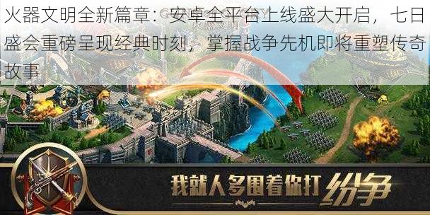火器文明全新篇章：安卓全平台上线盛大开启，七日盛会重磅呈现经典时刻，掌握战争先机即将重塑传奇故事