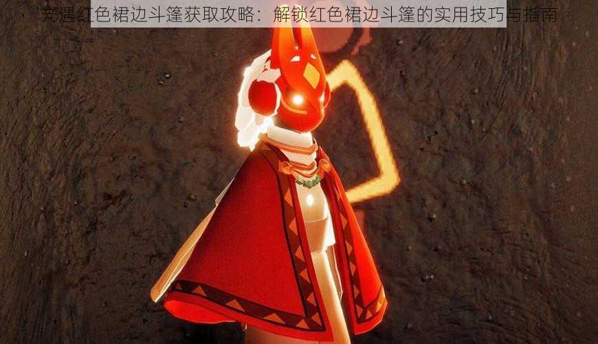 光遇红色裙边斗篷获取攻略:解锁红色裙边斗篷的实用技巧与指南
