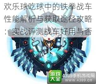 欢乐球吃球中的铁拳战车性能解析与获取途径攻略：实战评测战车好用与否