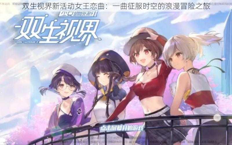 双生视界新活动女王恋曲：一曲征服时空的浪漫冒险之旅