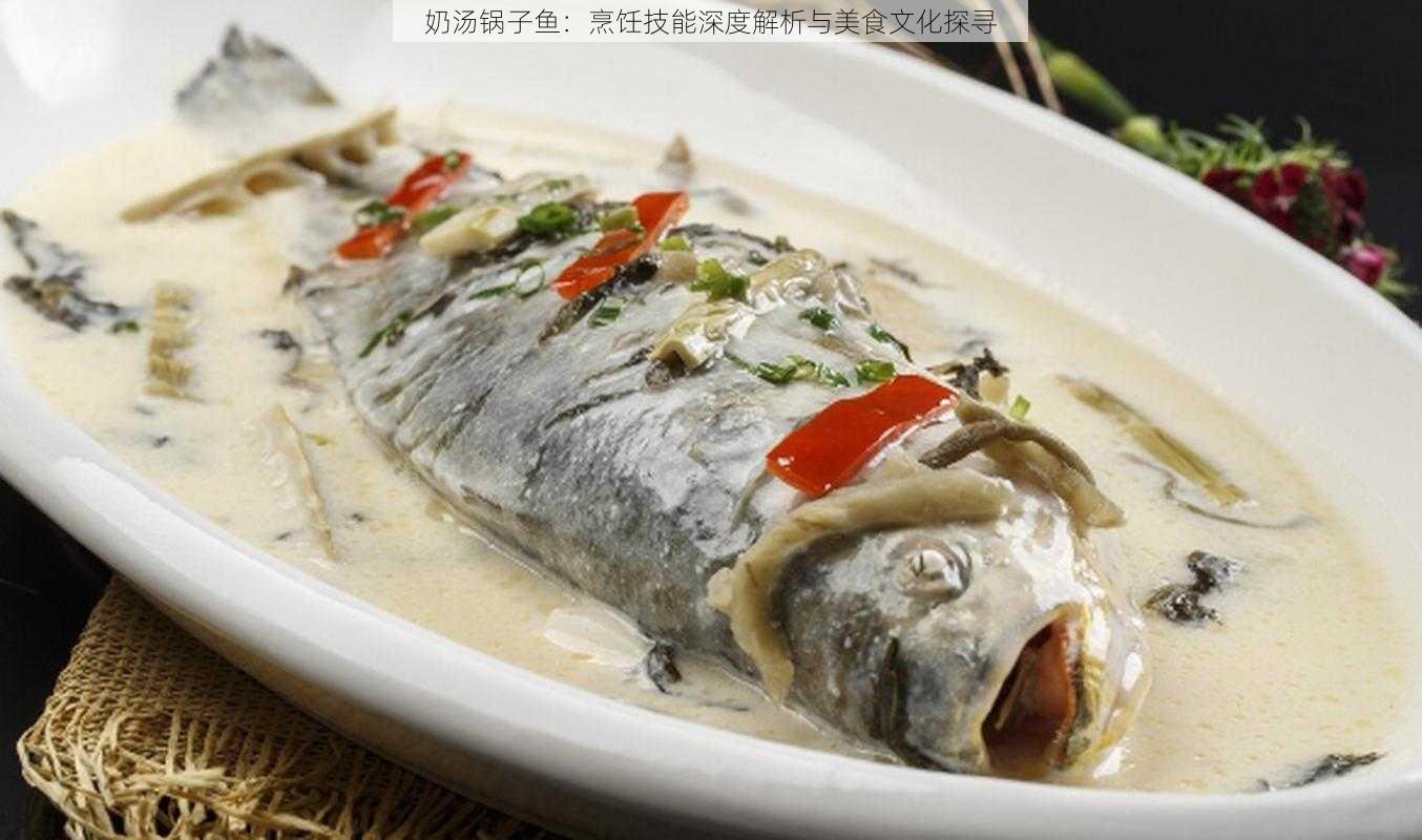 奶汤锅子鱼：烹饪技能深度解析与美食文化探寻