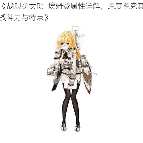 《战舰少女R：埃姆登属性详解，深度探究其战斗力与特点》